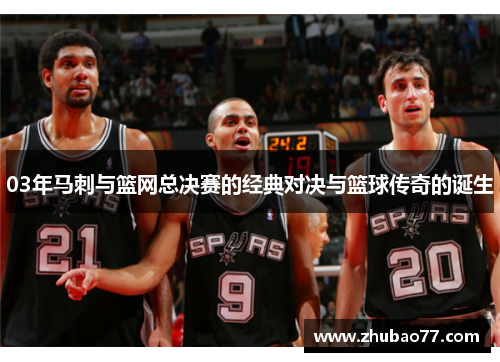 03年马刺与篮网总决赛的经典对决与篮球传奇的诞生