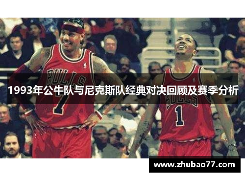1993年公牛队与尼克斯队经典对决回顾及赛季分析