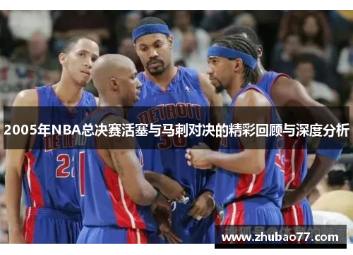 2005年NBA总决赛活塞与马刺对决的精彩回顾与深度分析