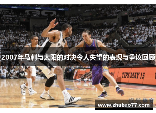 2007年马刺与太阳的对决令人失望的表现与争议回顾
