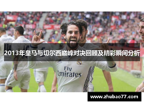 2013年皇马与切尔西巅峰对决回顾及精彩瞬间分析