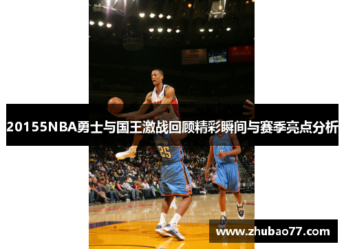20155NBA勇士与国王激战回顾精彩瞬间与赛季亮点分析