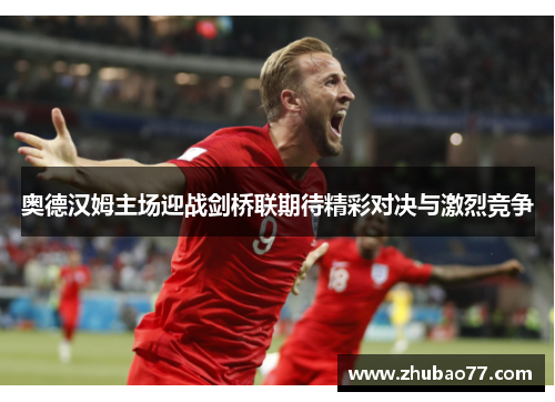 奥德汉姆主场迎战剑桥联期待精彩对决与激烈竞争