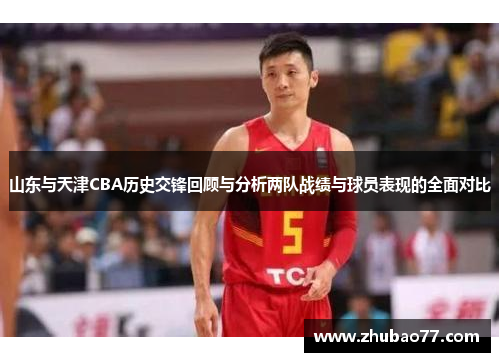 山东与天津CBA历史交锋回顾与分析两队战绩与球员表现的全面对比