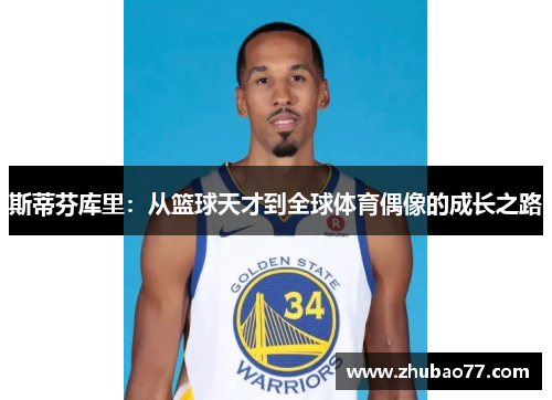 斯蒂芬库里：从篮球天才到全球体育偶像的成长之路