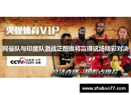 阿曼队与印度队激战正酣谁将赢得这场精彩对决