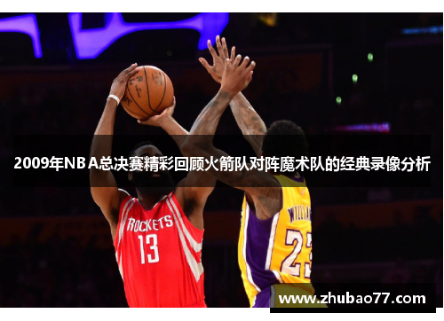 2009年NBA总决赛精彩回顾火箭队对阵魔术队的经典录像分析