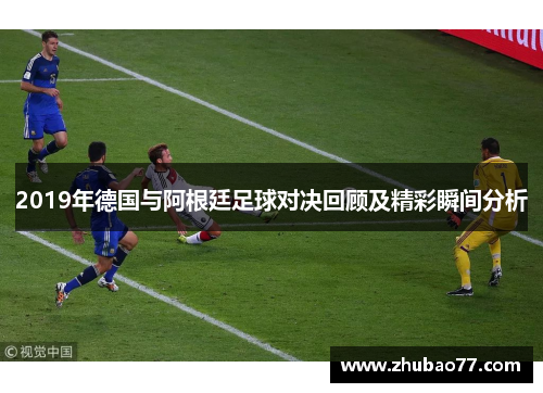 2019年德国与阿根廷足球对决回顾及精彩瞬间分析