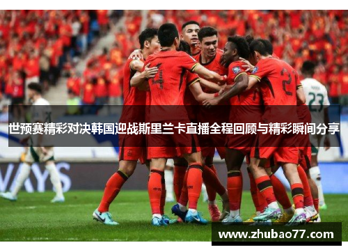 世预赛精彩对决韩国迎战斯里兰卡直播全程回顾与精彩瞬间分享