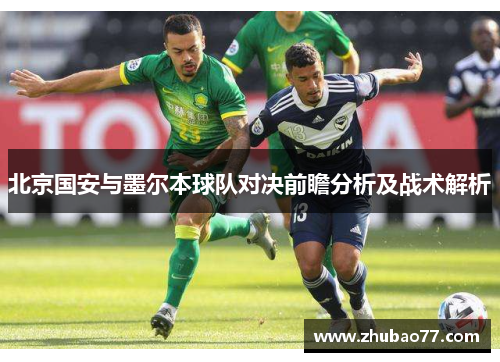 北京国安与墨尔本球队对决前瞻分析及战术解析