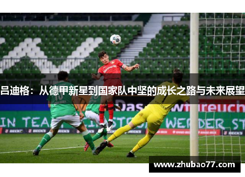 吕迪格：从德甲新星到国家队中坚的成长之路与未来展望